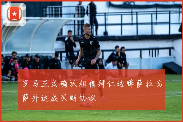 罗马正式确认租借拜仁边锋萨拉戈萨并达成买断协议
