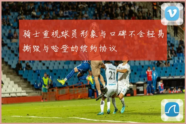 骑士重视球员形象与口碑不会轻易撕毁与哈登的续约协议