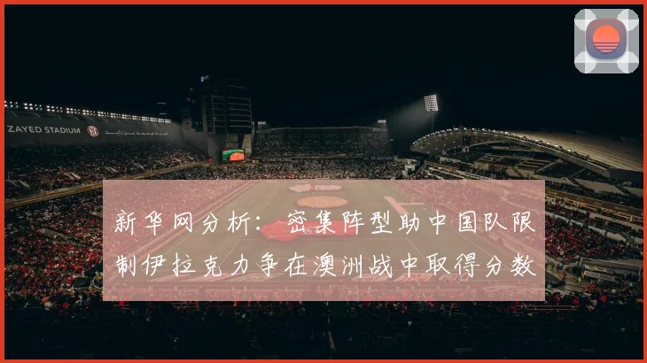 新华网分析：密集阵型助中国队限制伊拉克力争在澳洲战中取得分数
