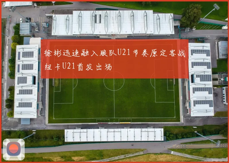徐彬迅速融入狼队U21节奏原定客战纽卡U21首发出场