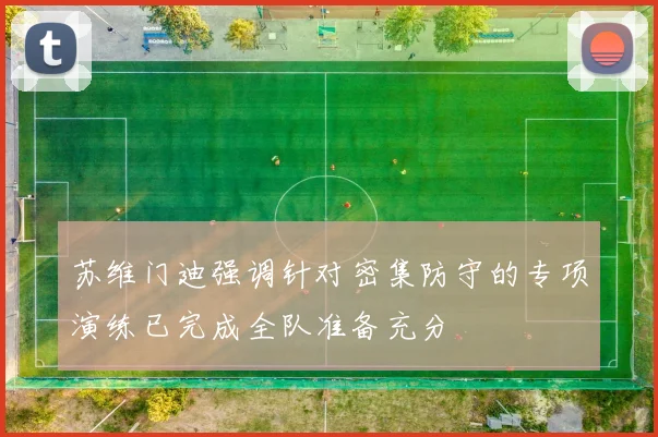 苏维门迪强调针对密集防守的专项演练已完成全队准备充分