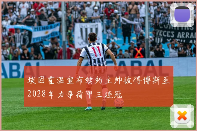 埃因霍温宣布续约主帅彼得博斯至2028年力争荷甲三连冠