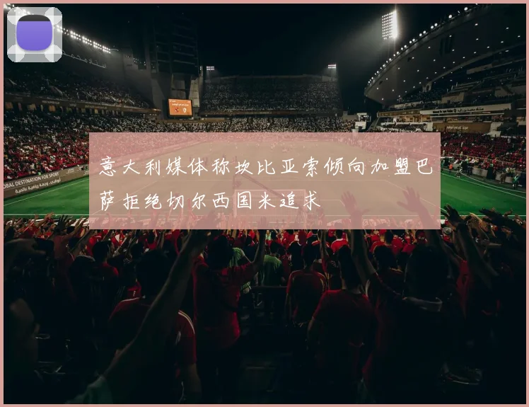 意大利媒体称坎比亚索倾向加盟巴萨拒绝切尔西国米追求