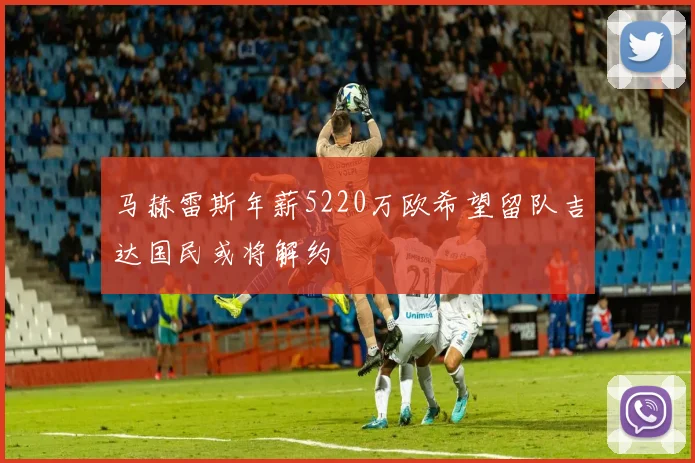 马赫雷斯年薪5220万欧希望留队吉达国民或将解约