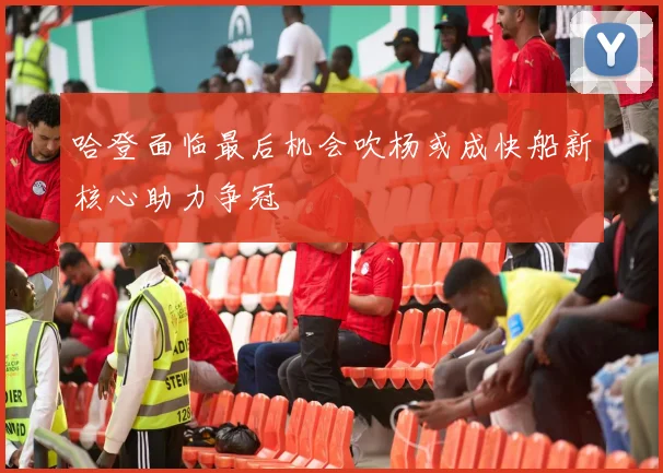 哈登面临最后机会吹杨或成快船新核心助力争冠
