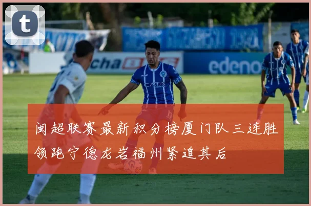 闽超联赛最新积分榜厦门队三连胜领跑宁德龙岩福州紧追其后
