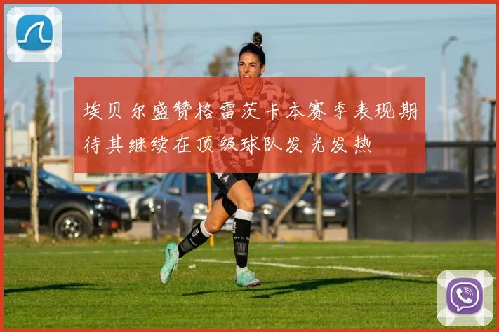 埃贝尔盛赞格雷茨卡本赛季表现期待其继续在顶级球队发光发热