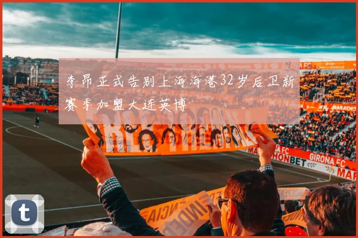 李昂正式告别上海海港32岁后卫新赛季加盟大连英博