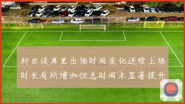 科尔谈库里出场时间变化连续上场时长有所增加但总时间未显著提升